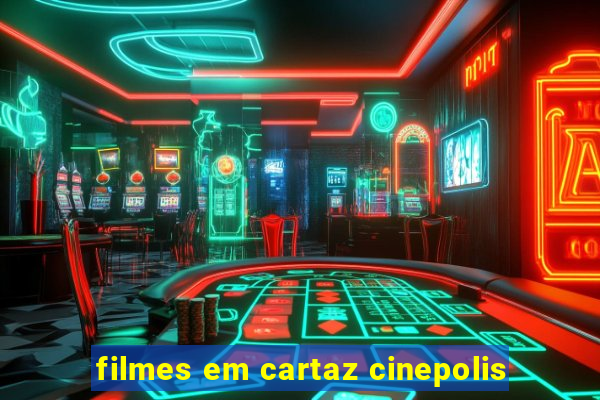 filmes em cartaz cinepolis